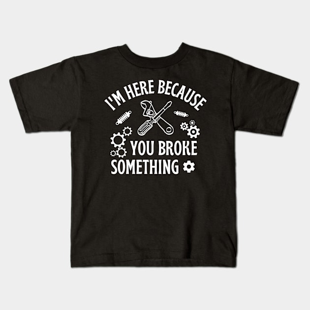 I'm Just Here Because You Broke Something Mechanic Kids T-Shirt by Arts-lf